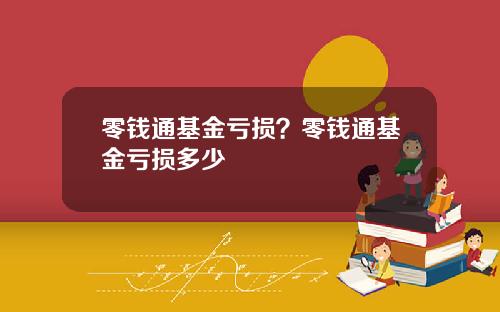 零钱通基金亏损？零钱通基金亏损多少