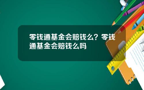 零钱通基金会赔钱么？零钱通基金会赔钱么吗