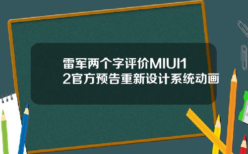 雷军两个字评价MIUI12官方预告重新设计系统动画