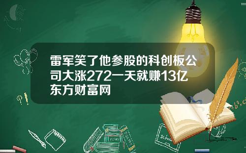 雷军笑了他参股的科创板公司大涨272一天就赚13亿东方财富网