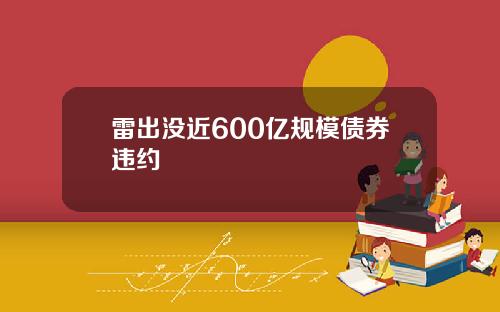 雷出没近600亿规模债券违约