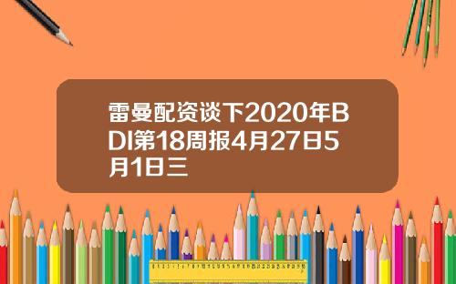 雷曼配资谈下2020年BDI第18周报4月27日5月1日三