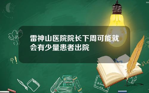 雷神山医院院长下周可能就会有少量患者出院