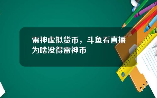 雷神虚拟货币，斗鱼看直播为啥没得雷神币