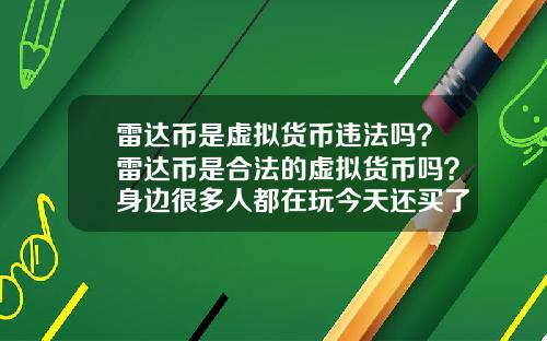 雷达币是虚拟货币违法吗？雷达币是合法的虚拟货币吗？身边很多人都在玩今天还买了豪车别墅？