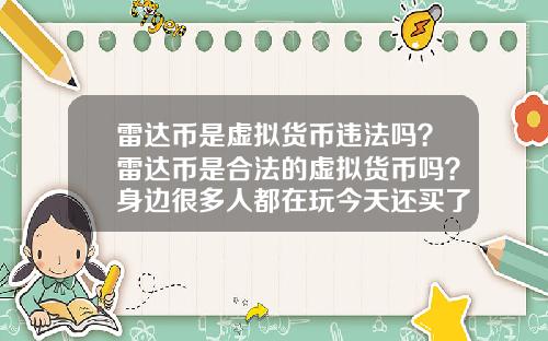 雷达币是虚拟货币违法吗？雷达币是合法的虚拟货币吗？身边很多人都在玩今天还买了豪车别墅？