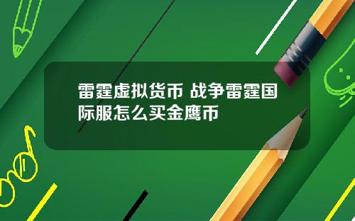 雷霆虚拟货币 战争雷霆国际服怎么买金鹰币