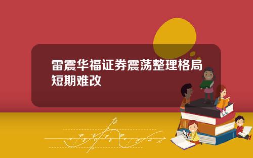 雷震华福证券震荡整理格局短期难改