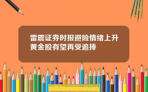 雷震证券时报避险情绪上升黄金股有望再受追捧