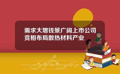 需求大增钱景广阔上市公司竞相布局散热材料产业