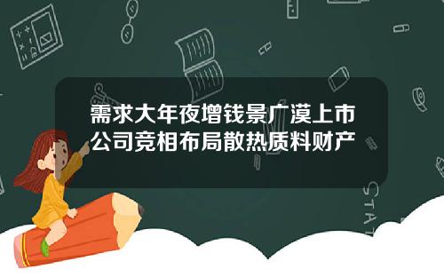 需求大年夜增钱景广漠上市公司竞相布局散热质料财产