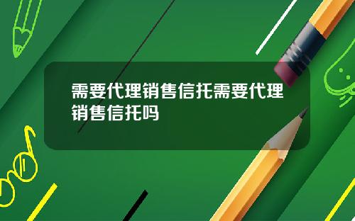需要代理销售信托需要代理销售信托吗