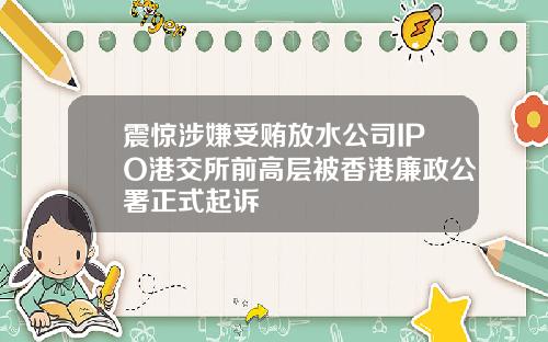 震惊涉嫌受贿放水公司IPO港交所前高层被香港廉政公署正式起诉