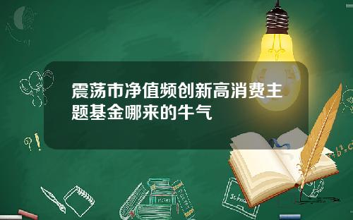 震荡市净值频创新高消费主题基金哪来的牛气