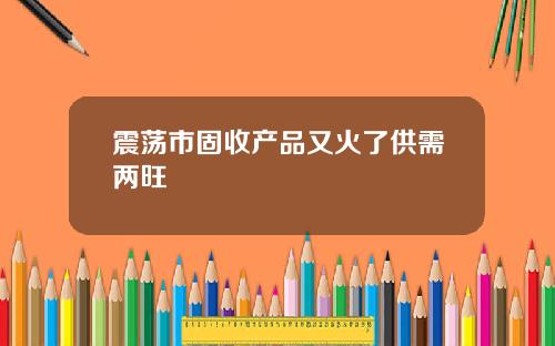 震荡市固收产品又火了供需两旺