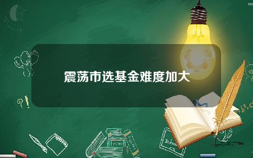 震荡市选基金难度加大