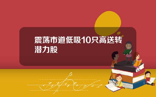震荡市道低吸10只高送转潜力股