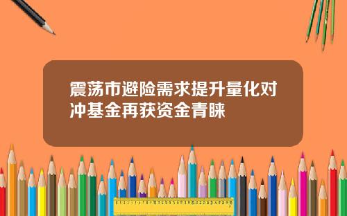震荡市避险需求提升量化对冲基金再获资金青睐