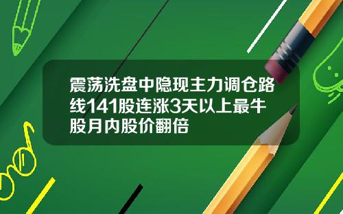 震荡洗盘中隐现主力调仓路线141股连涨3天以上最牛股月内股价翻倍