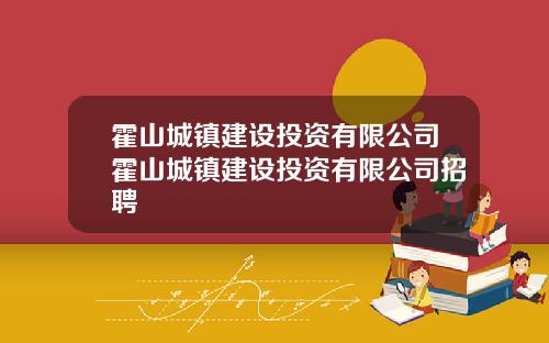 霍山城镇建设投资有限公司霍山城镇建设投资有限公司招聘