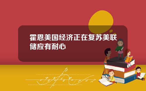 霍恩美国经济正在复苏美联储应有耐心