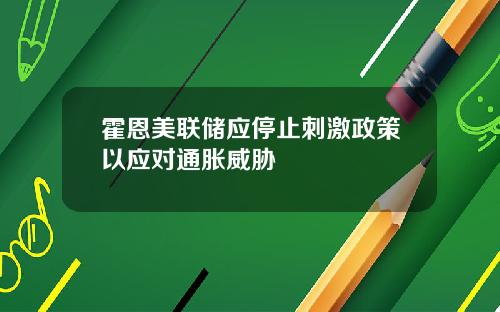 霍恩美联储应停止刺激政策以应对通胀威胁