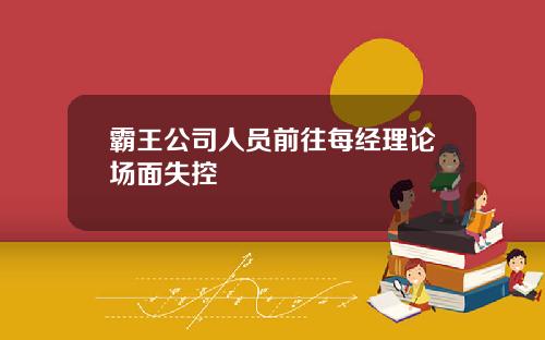 霸王公司人员前往每经理论场面失控