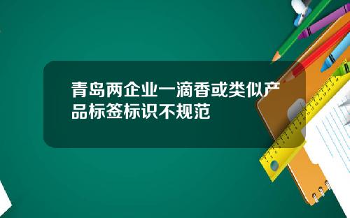 青岛两企业一滴香或类似产品标签标识不规范
