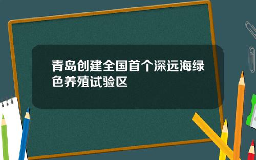 青岛创建全国首个深远海绿色养殖试验区