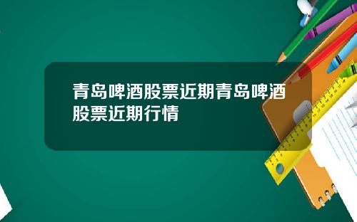青岛啤酒股票近期青岛啤酒股票近期行情