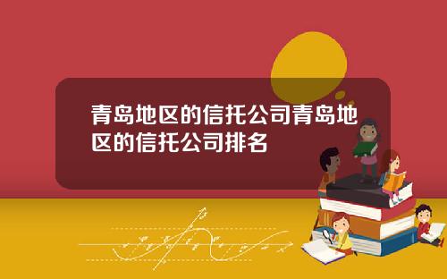 青岛地区的信托公司青岛地区的信托公司排名