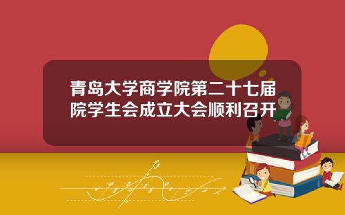 青岛大学商学院第二十七届院学生会成立大会顺利召开