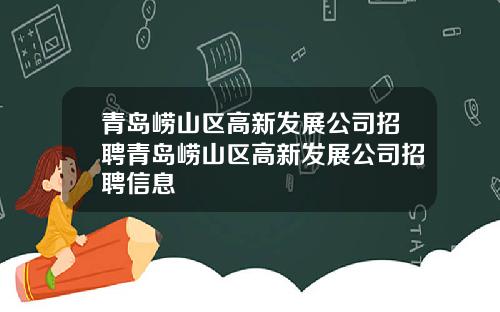 青岛崂山区高新发展公司招聘青岛崂山区高新发展公司招聘信息