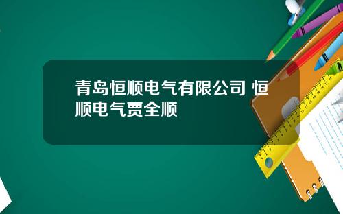 青岛恒顺电气有限公司 恒顺电气贾全顺