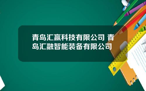青岛汇赢科技有限公司 青岛汇融智能装备有限公司
