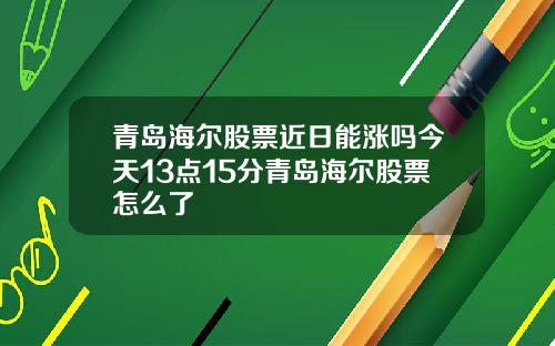 青岛海尔股票近日能涨吗今天13点15分青岛海尔股票怎么了