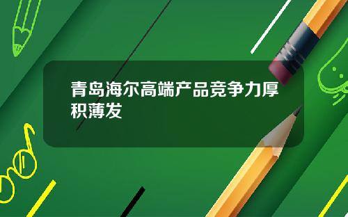 青岛海尔高端产品竞争力厚积薄发