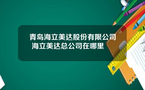 青岛海立美达股份有限公司 海立美达总公司在哪里
