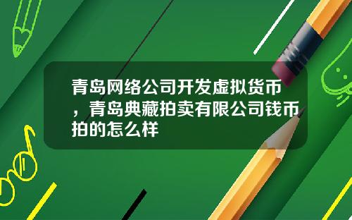 青岛网络公司开发虚拟货币，青岛典藏拍卖有限公司钱币拍的怎么样