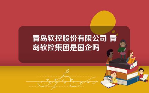 青岛软控股份有限公司 青岛软控集团是国企吗