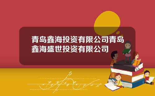 青岛鑫海投资有限公司青岛鑫海盛世投资有限公司