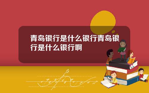 青岛银行是什么银行青岛银行是什么银行啊