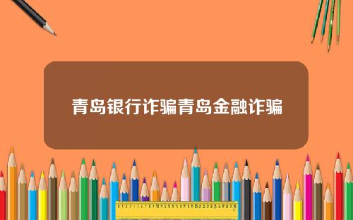 青岛银行诈骗青岛金融诈骗