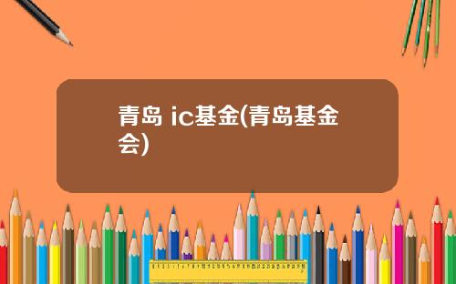 青岛 ic基金(青岛基金会)