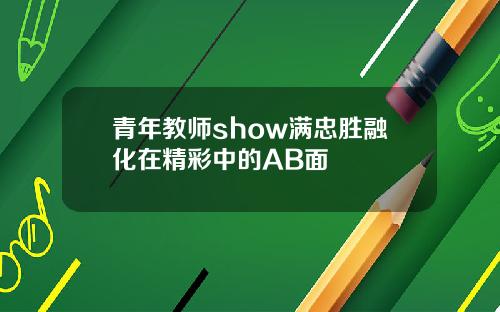 青年教师show满忠胜融化在精彩中的AB面