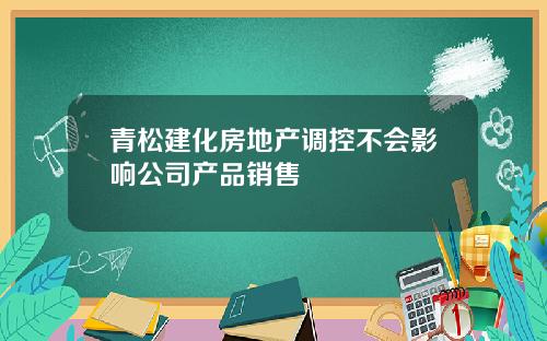 青松建化房地产调控不会影响公司产品销售