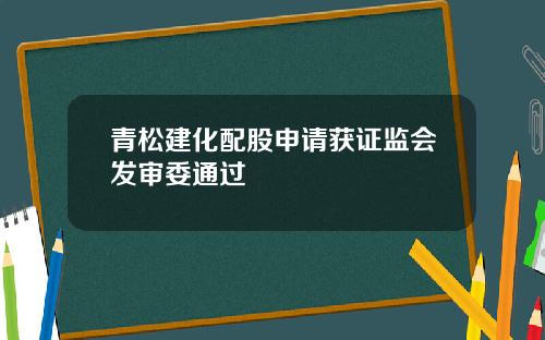青松建化配股申请获证监会发审委通过