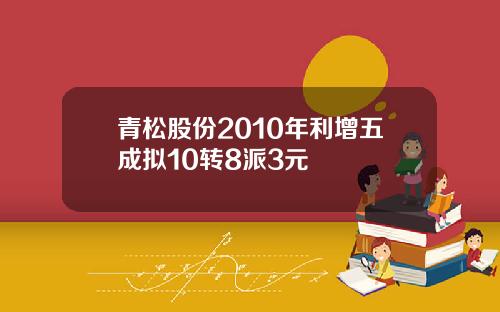 青松股份2010年利增五成拟10转8派3元