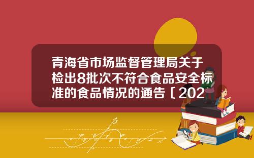 青海省市场监督管理局关于检出8批次不符合食品安全标准的食品情况的通告〔2024〕年第31号