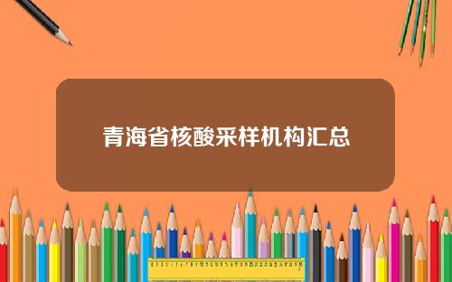 青海省核酸采样机构汇总